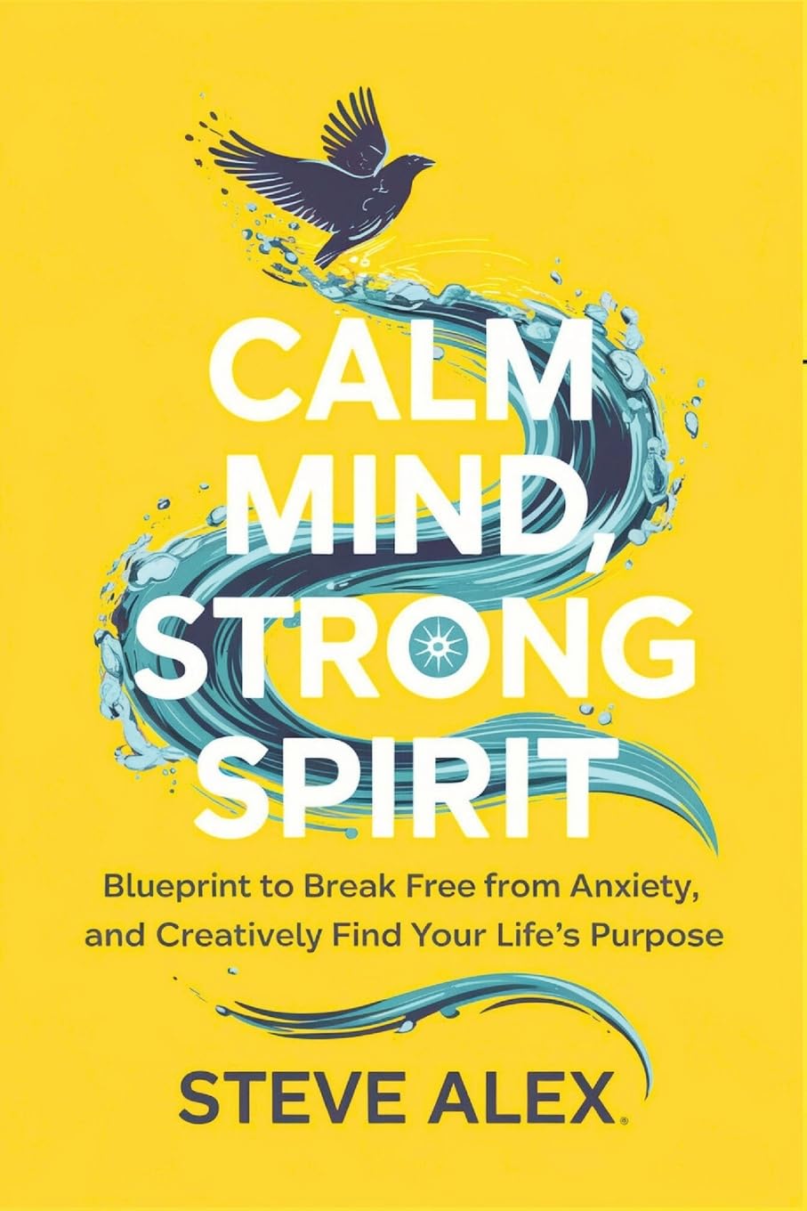 Calm Mind, Strong Spirit: Blueprint to Break Free from Anxiety, and Creatively Find Your Life's Purpose