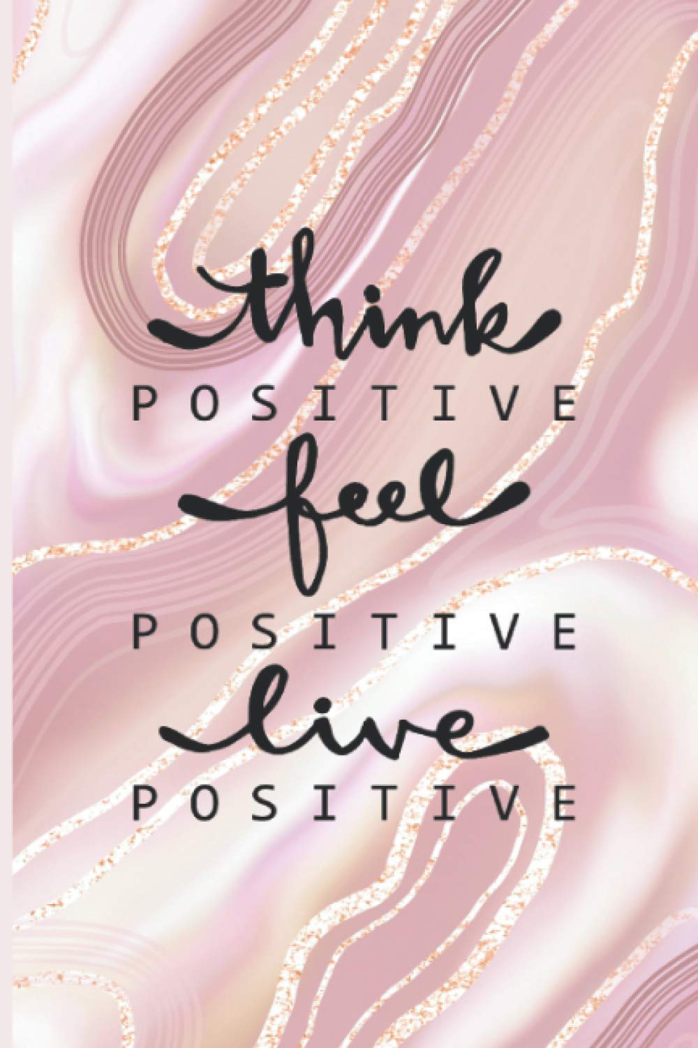 Think Positive Feel Positive Live Positive Notebook: Cute Pink and Gold Marble Notebook Lined Journal