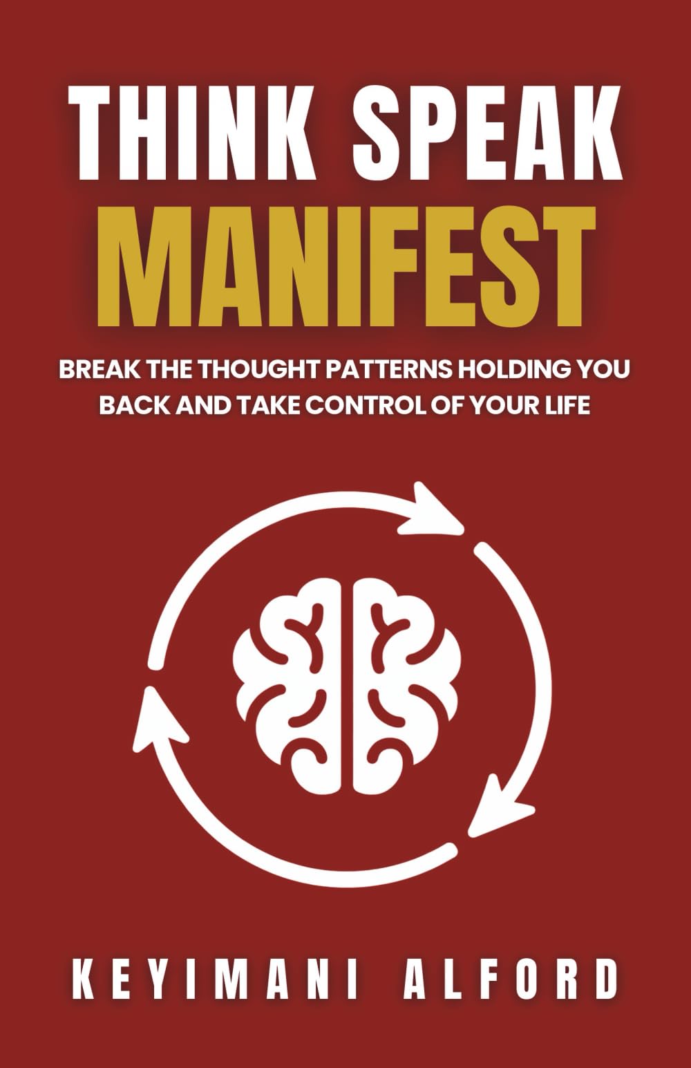Think. Speak. Manifest: Break the Thought Patterns Holding You Back and Take Control of Your Life