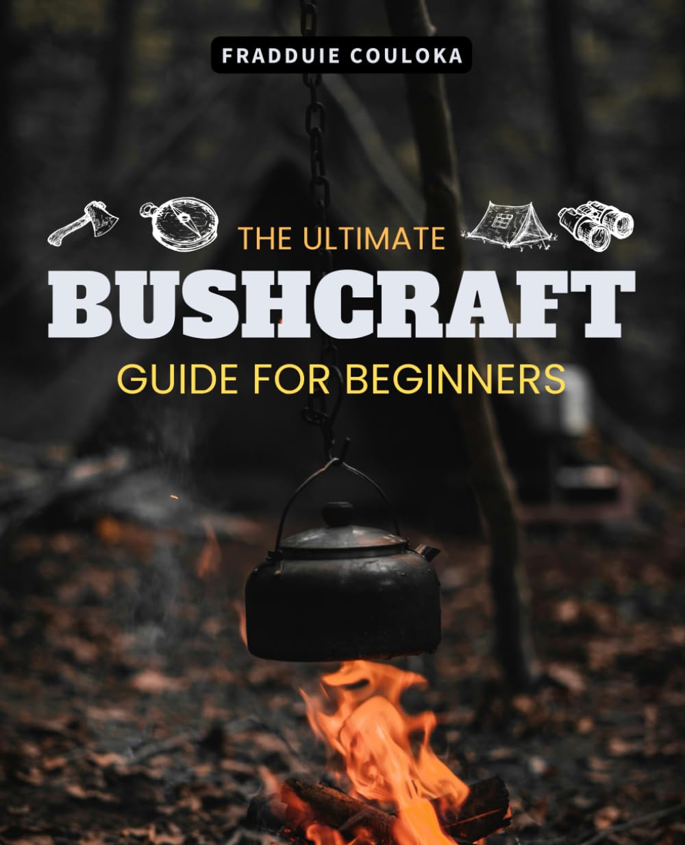 The Ultimate Bushcraft Guide for Beginners: Master Essential Wilderness Survival Skills from Finding Water and Shelter to Fire-Making Techniques and First Aid Preparedness
