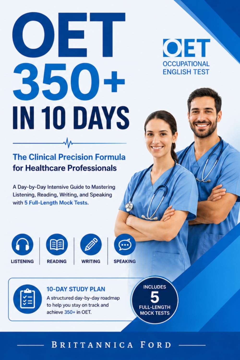 OET 350+ in 10 Days: The Clinical Precision Formula for Healthcare Professionals: A Day-by-Day Intensive Guide to Mastering Listening, Reading, Writing, and Speaking with 5 Full-Length Mock Tests.