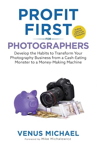 Profit First for Photographers: Develop the Habits to Transform Your Photography Business from a Cash-Eating Monster to a Money-Making Machine