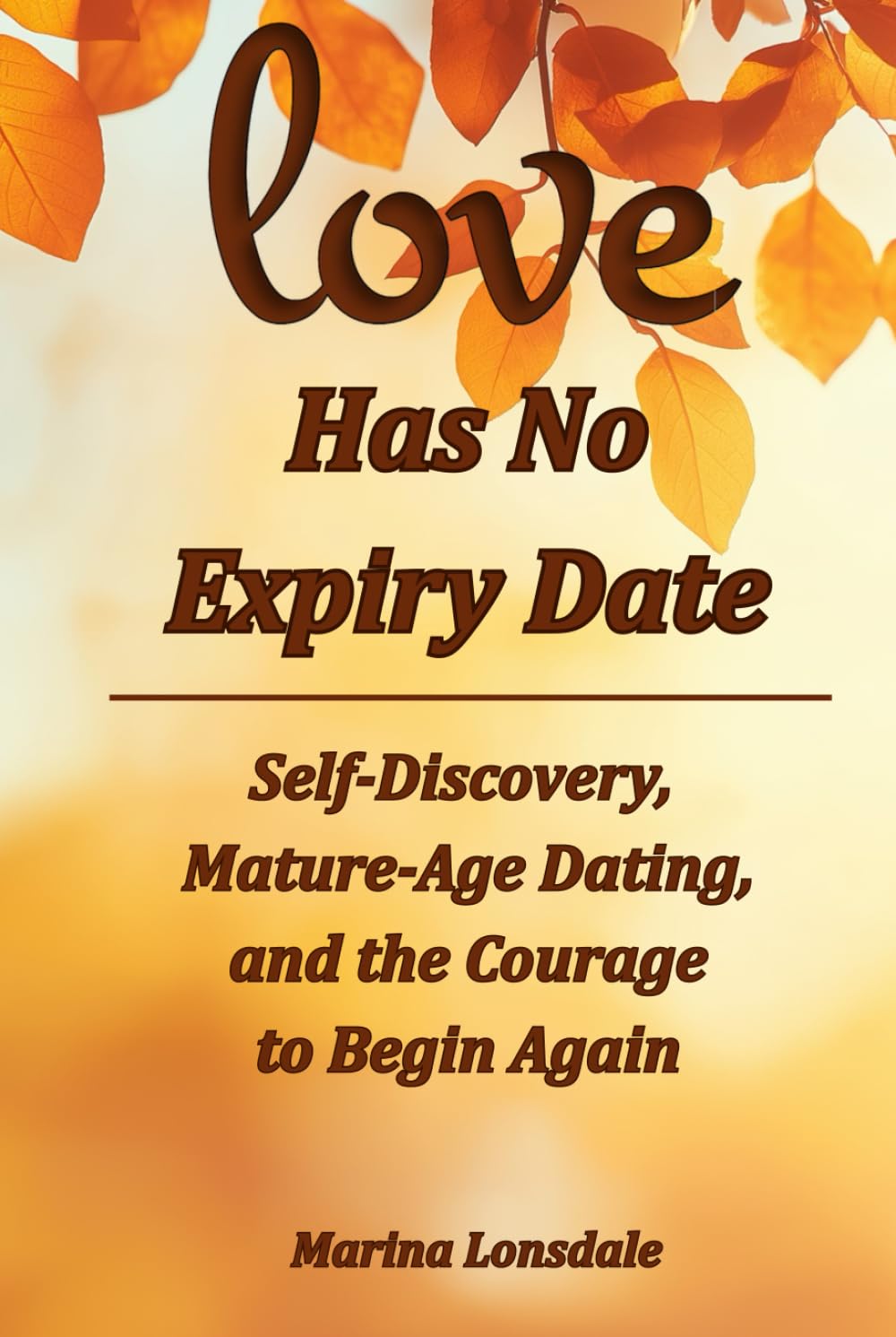 Love Has No Expiry Date: Self-Discovery, Mature-Age Dating, and the Courage to Begin Again