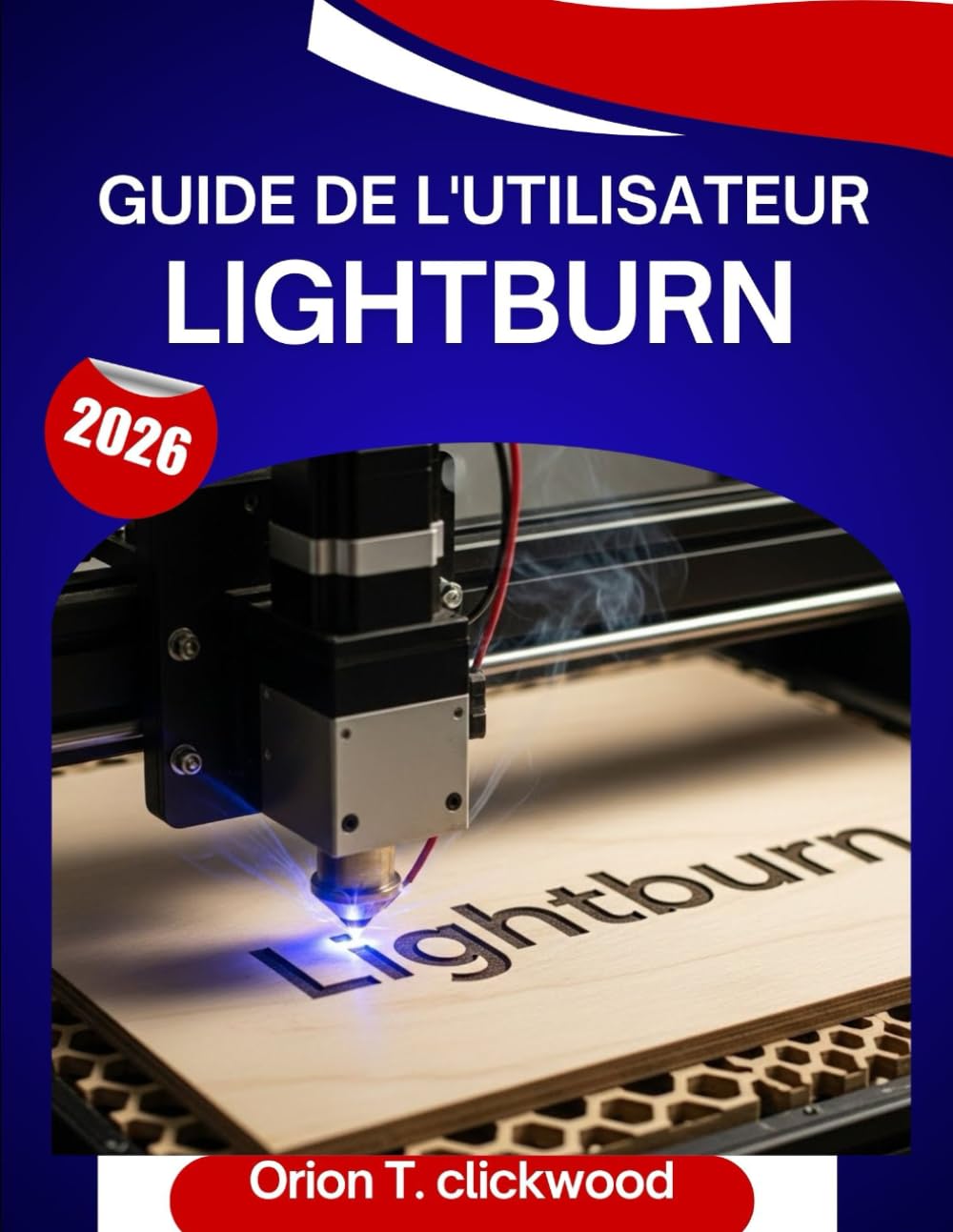 Guide de l'utilisateur Lightburn 2026: Un manuel pas à pas pour maîtriser la gravure, la découpe et la conception laser, avec des conseils et astuces d'experts pour débutants et seniors.