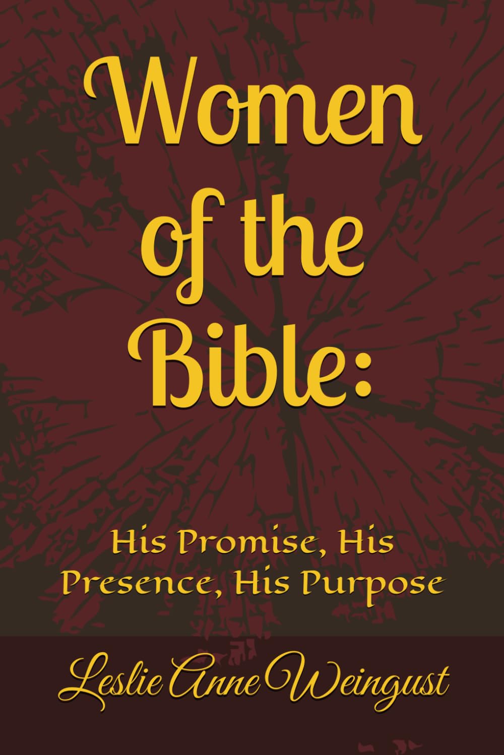 Women of the Bible:: His Promise, His Presence, His Purpose (Women of the Bible Seeing YHWH Through Lives of Obedience, Faith, and Surrender)