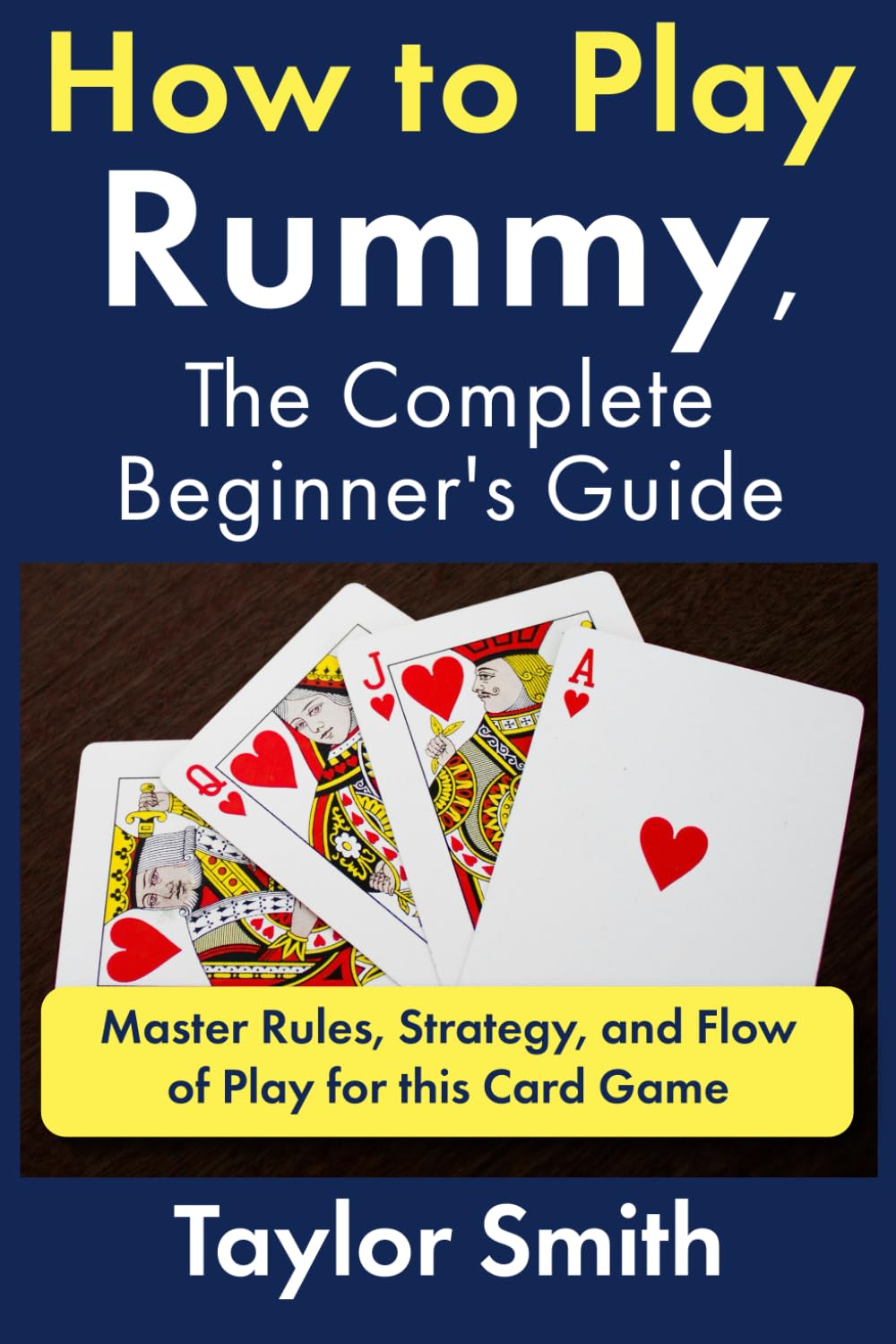 How to Play Rummy, The Complete Beginner's Guide: Master Rules, Strategy, and Flow of Play for this Card Game (How to Play Card Games)