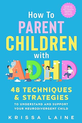 How to Parent Children with ADHD: 48 Techniques & Strategies to Understand and Support Your Neurodivergent Child. Manage and Improve Your Kid&rsquo;s Emotional Regulation, Focus, and Self-Control