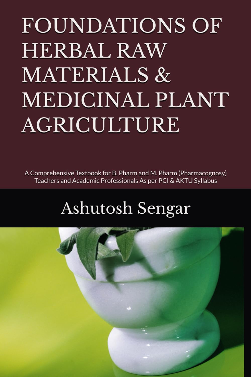 FOUNDATIONS OF HERBAL RAW MATERIALS & MEDICINAL PLANT AGRICULTURE: A Comprehensive Textbook for B. Pharm and M. Pharm (Pharmacognosy) Teachers and Academic Professionals As per PCI & AKTU Syllabus