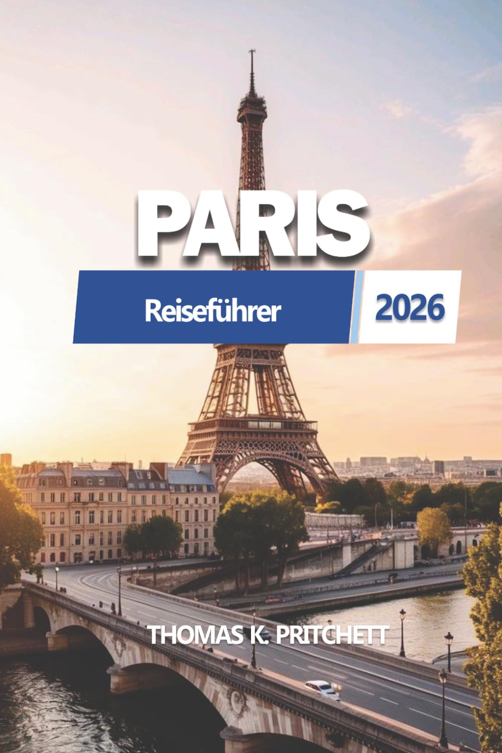 PARIS Reiseführer 2026: Ein praktisches, aktuelles Handbuch zur Reiseplanung mit klaren Reiseplänen, lokalen Einblicken, Transport und wichtigen Tipps ... und gut organisiertes Stadterlebnis