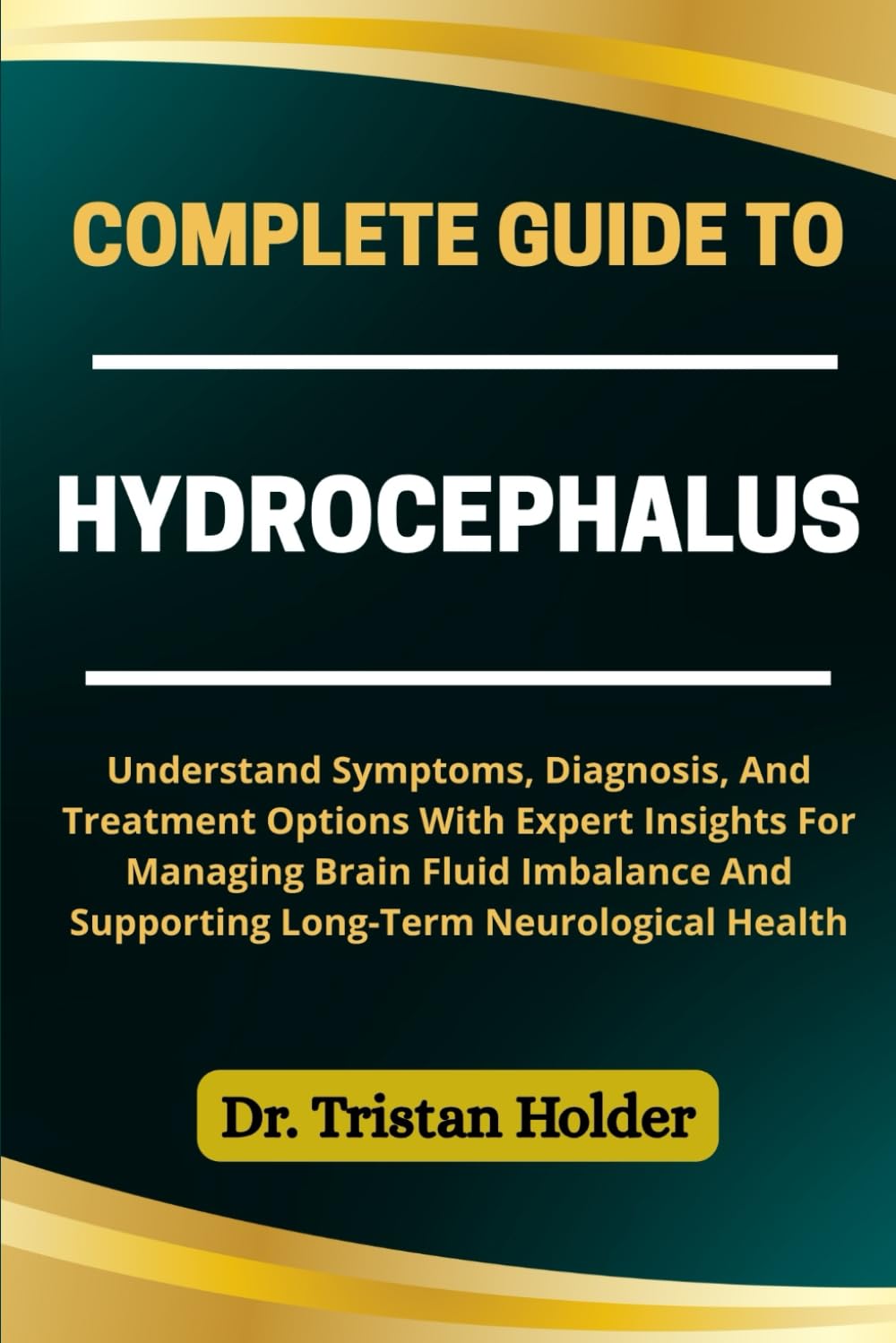 COMPLETE GUIDE TO HYDROCEPHALUS: Understand Symptoms, Diagnosis, And Treatment Options With Expert Insights For Managing Brain Fluid Imbalance And Supporting Long-Term Neurological Health