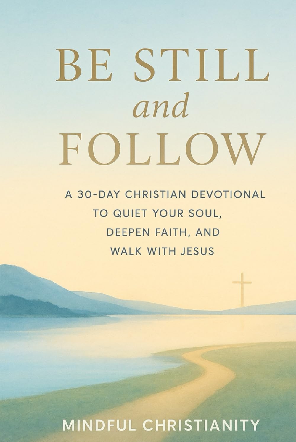 Be Still and Follow: A 30-Day Christian Devotional to Quiet Your Soul, Deepen Faith, and Walk with Jesus (Mindful Christianity)