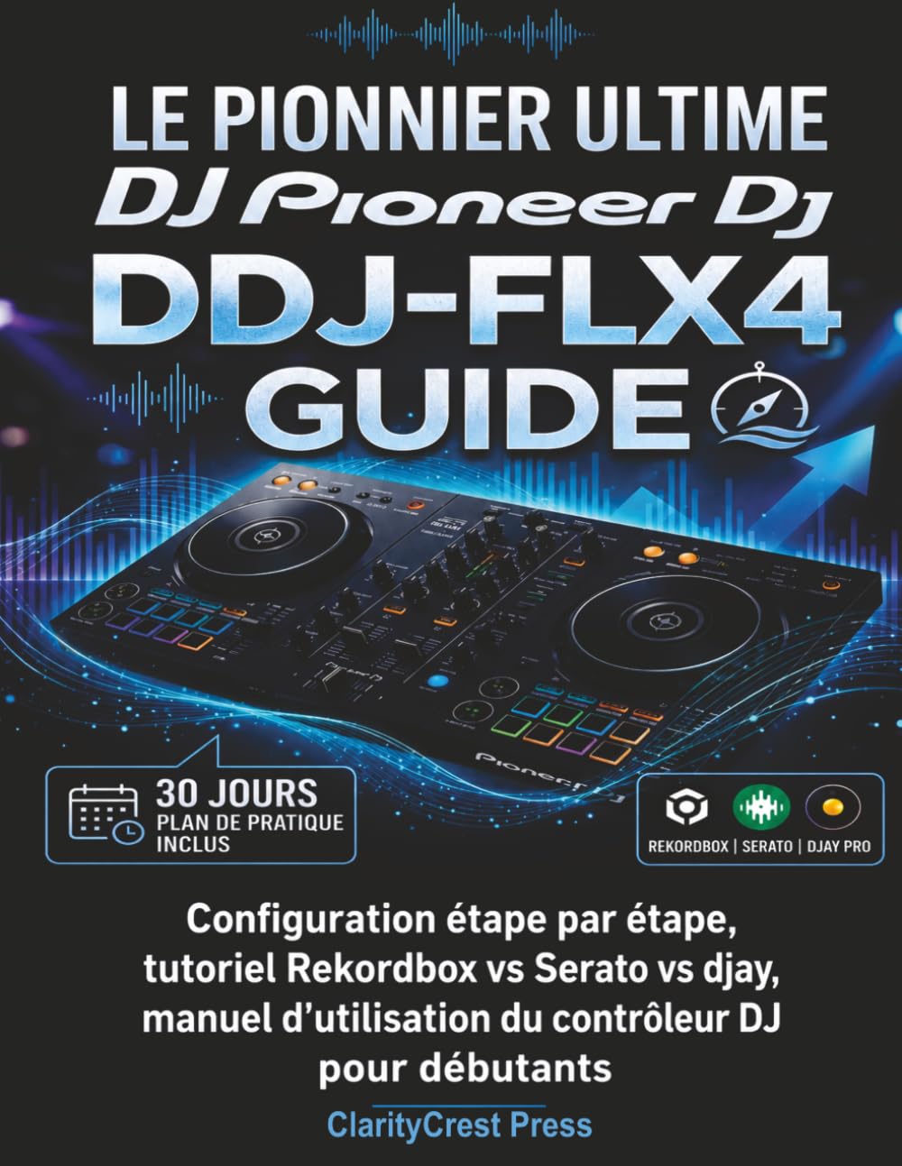 Le pionnier ultime DJ DDJ-FLX4 Guide: Configuration étape par étape, tutoriel Rekordbox vs Serato vs djay, manuel d'utilisation du contrôleur DJ pour ... User Mastery Guides) (French Edition)