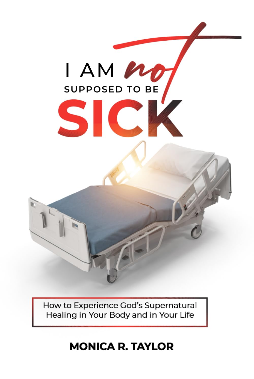 I Am Not Supposed To Be Sick: How to Experience God's Supernatural Healing in Your Body and in Your Life
