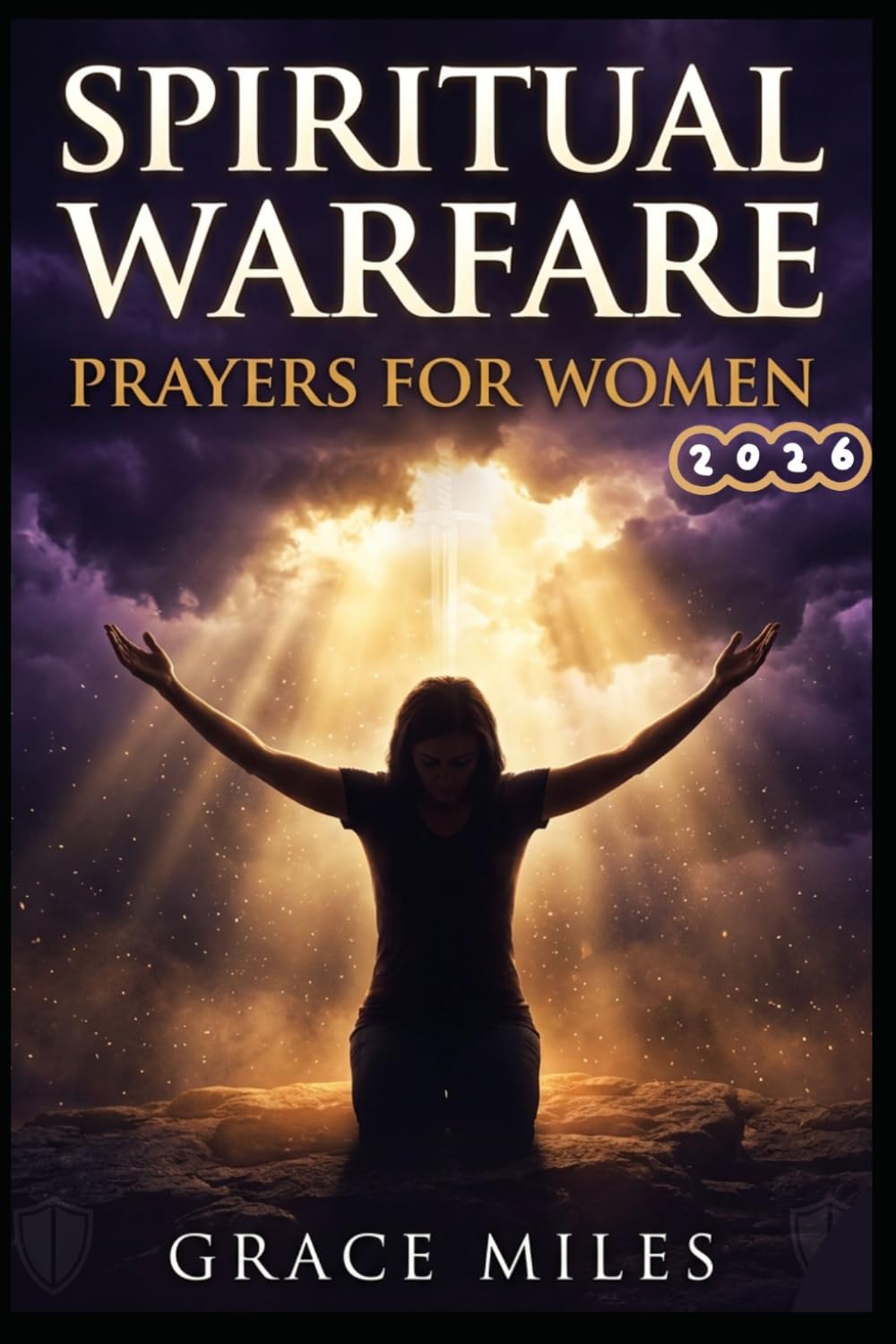 SPIRITUAL WARFARE PRAYERS FOR WOMEN 2026: Powerful Daily Prayers to Break Strongholds, Defeat the Enemy & Walk in Victory (Powerful Warfare Prayers)