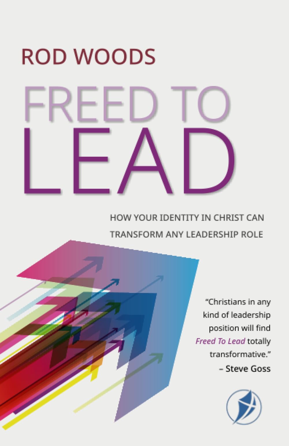 Freed To Lead: HOW YOUR IDENTITY IN CHRIST CAN TRANSFORM ANY LEADERSHIP ROLE
