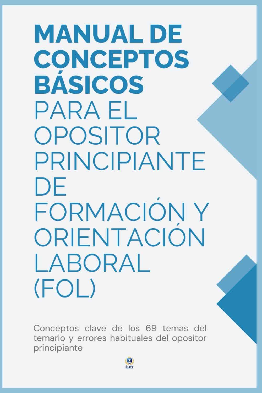 CONCEPTOS BÁSICOS PARA EL OPOSITOR PRINCIPIANTE DE FORMACIÓN Y ORIENTACIÓN LABORAL (FOL) - 69 Temas: Conceptos clave de los 69 temas del temario y errores habituales del opositor principiante