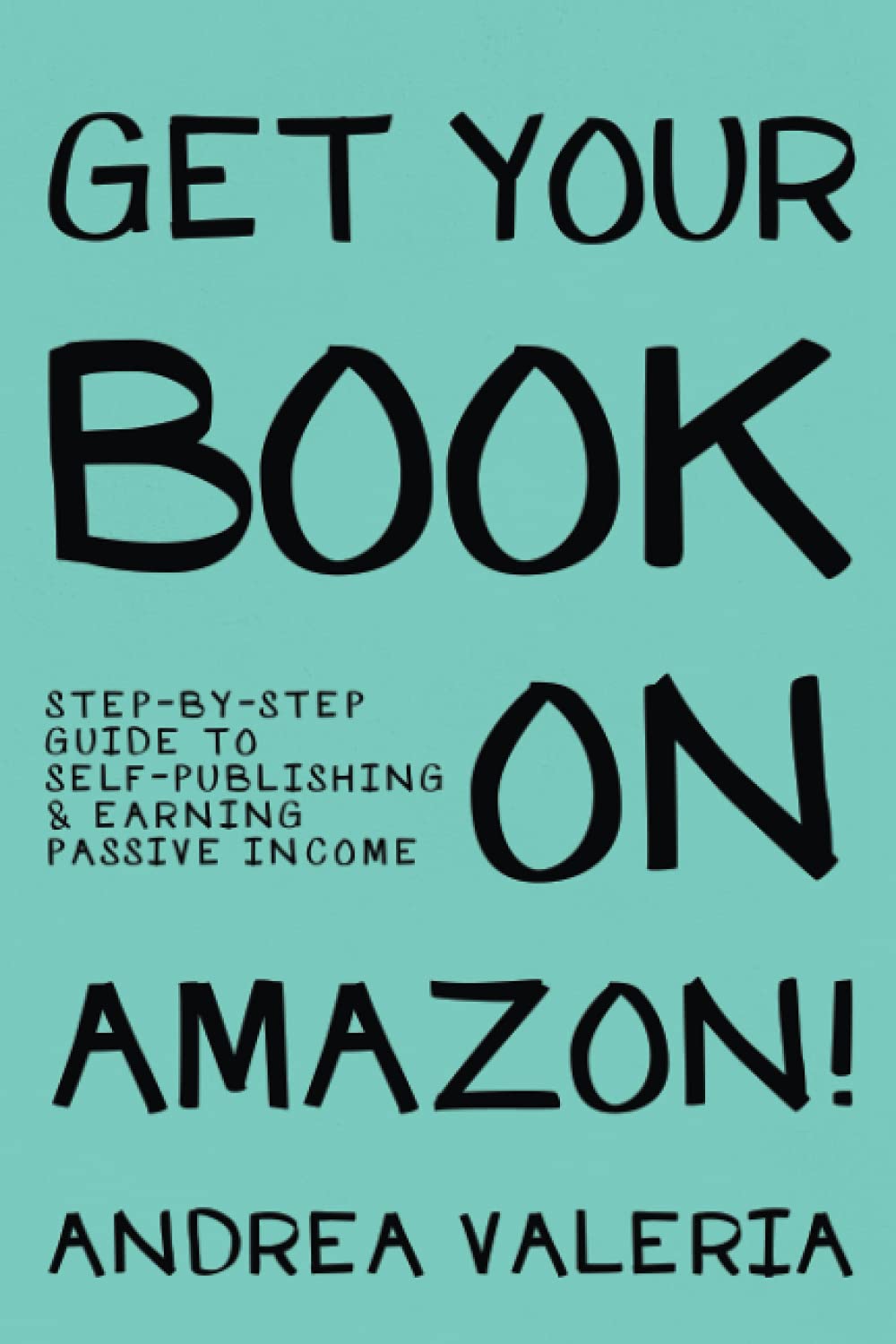 Get Your Book on Amazon!: Step-by-step guide to self-publishing & earning passive income