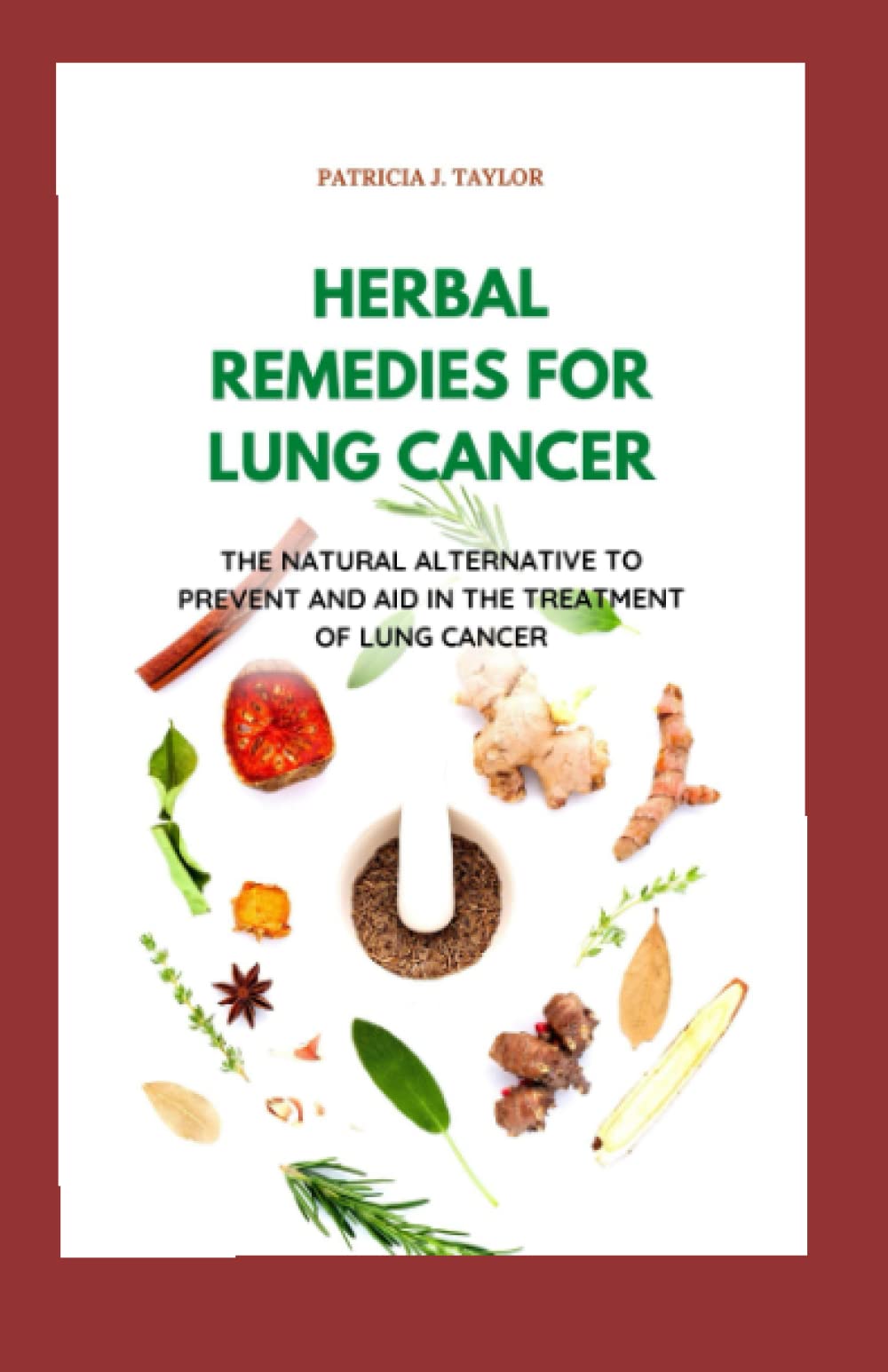 HERBAL REMEDIES FOR LUNG CANCER: The Natural Alternative To Prevent And Aid In The Treatment Of Lung Cancer