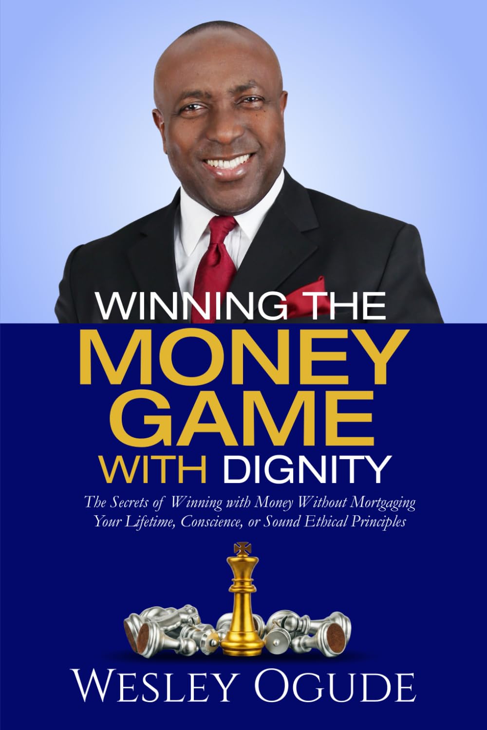 Winning The Money Game With Dignity: The Secrets of Winning With Money Without Mortgaging Your Lifetime, Conscience, or Sound Ethical Principles