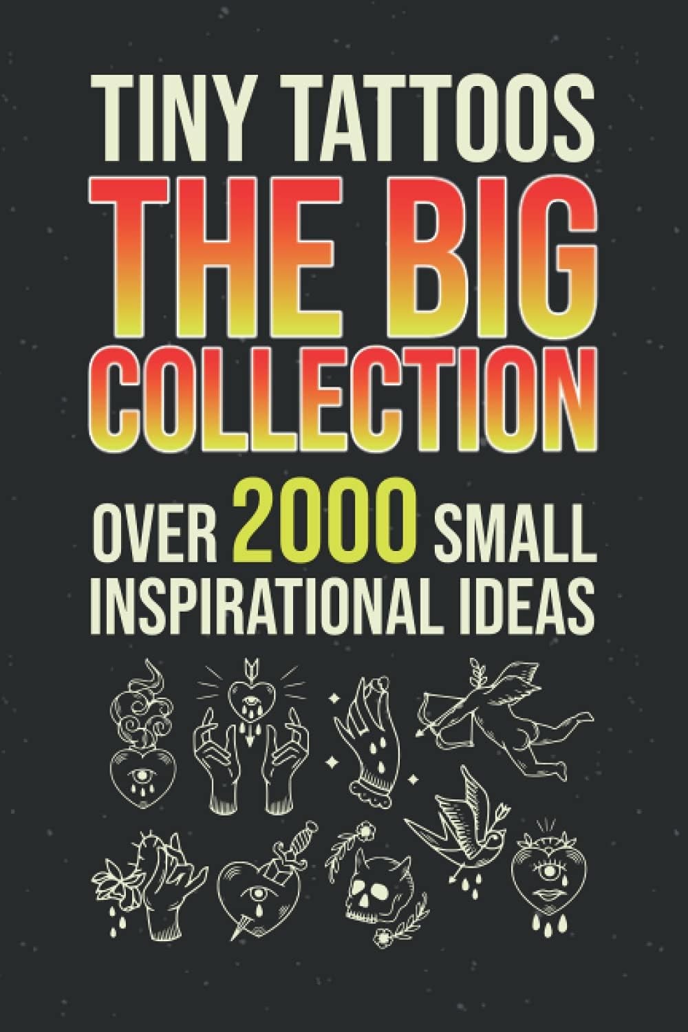 Tiny Tattoos - The Big Collection: Over 2000 Small Inspirational Ideas - Tattoo Templates For Tattooing