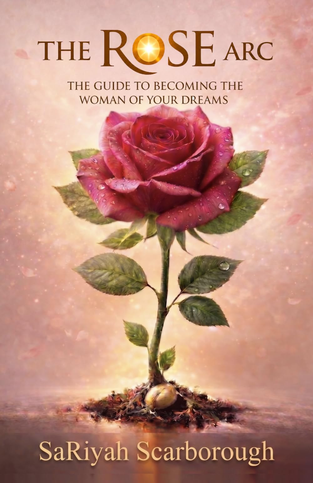 The Rose Arc: The Guide to Becoming the Woman of Your Dreams