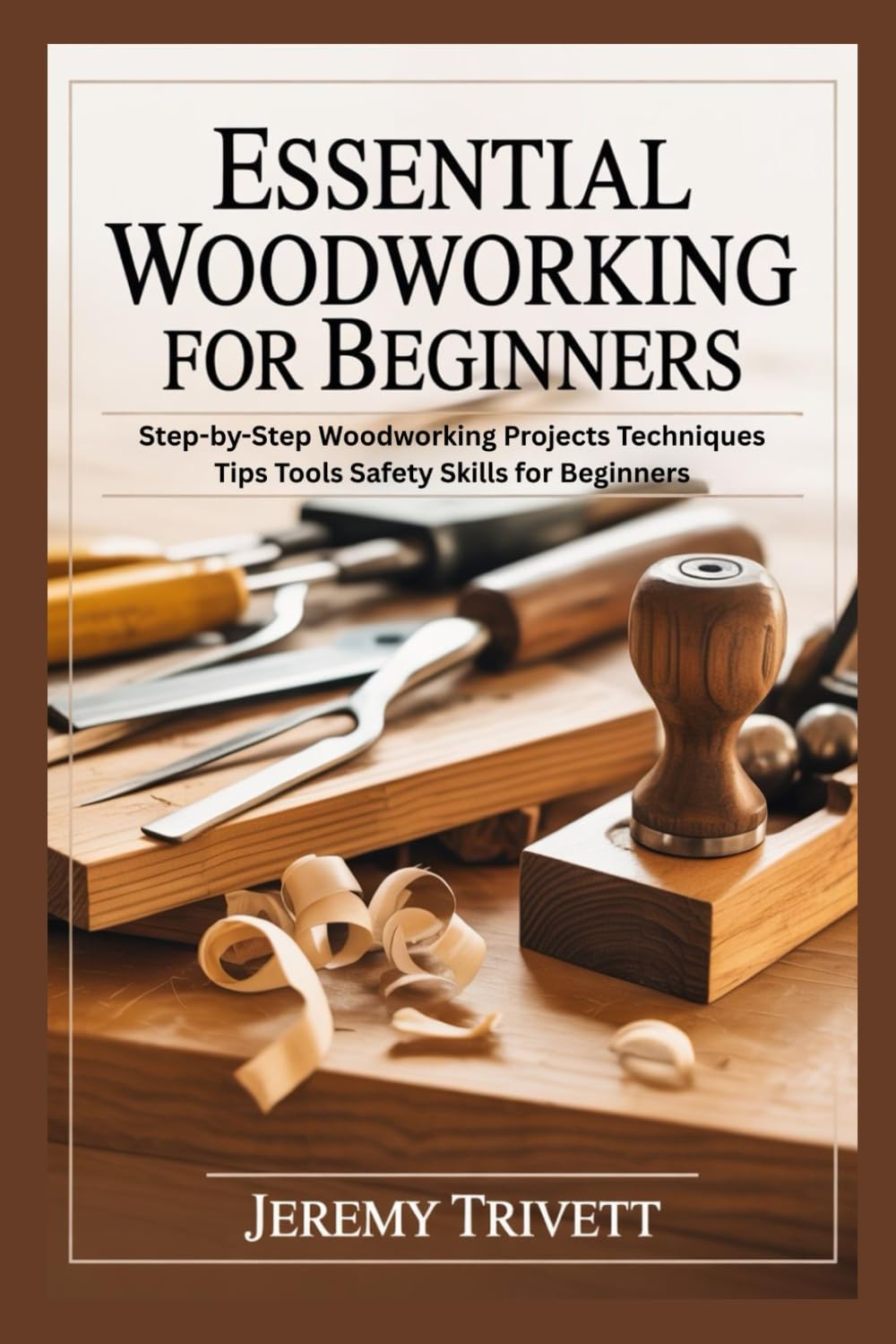 ESSENTIAL WOODWORKING FOR BEGINNERS: Step-by-Step Woodworking Projects Techniques Tips Tools Safety Skills for Beginners