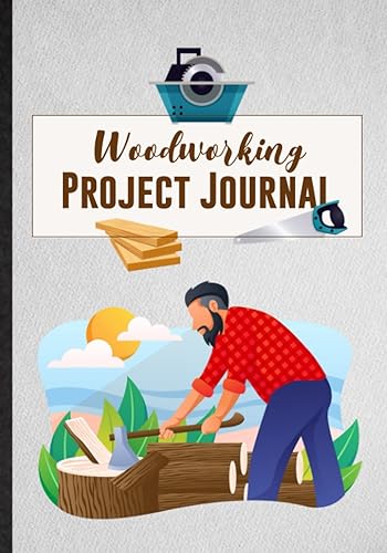 Woodworking Project Journal. Log Book To Organize Woodworking Projects For Carpenter &amp; Woodworker. Novelty Gift Idea For Beginner Or Expert: A Personal Notebook To Record The Details Of The Woodwork