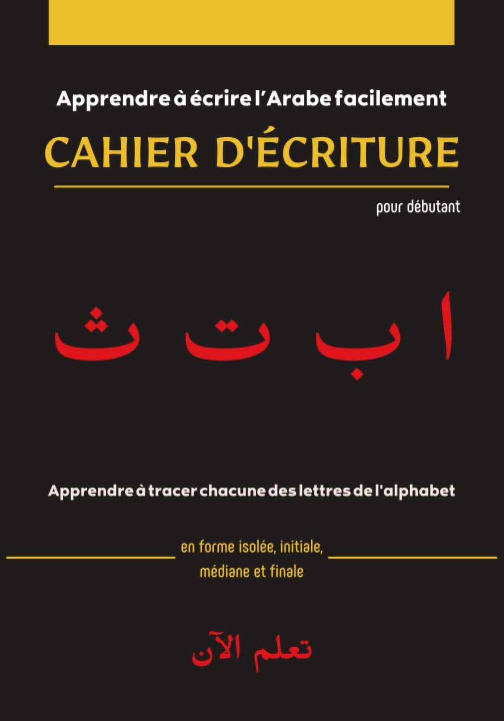 Cahier d'écriture pour débutant - Apprendre à écrire l’Arabe facilement تعلم الآن: Cahier D'écriture : Apprendre à écrire l’Arabe facilement | ... | Idéal pour débutants | L'Alphabet Arabe