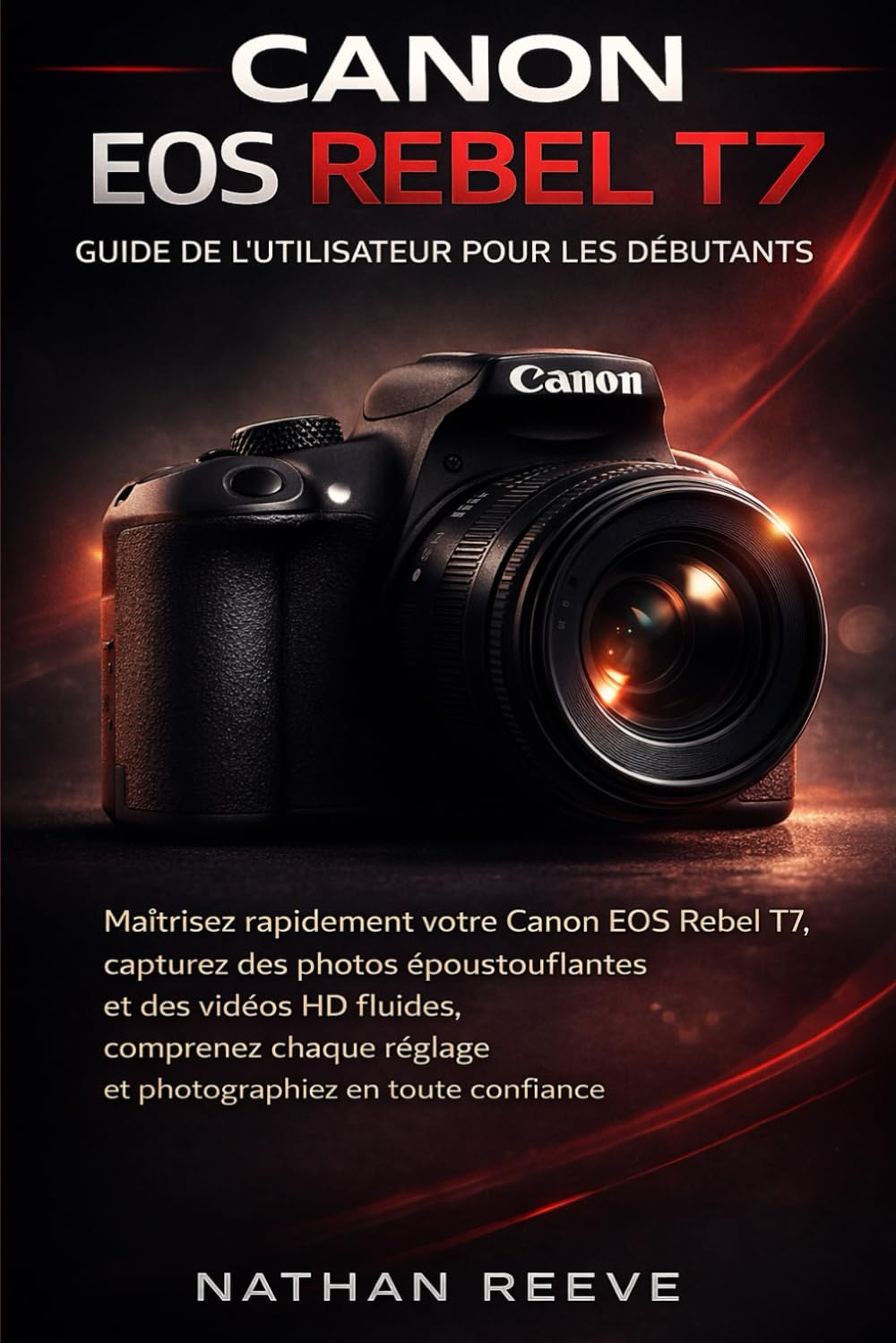 CANON EOS REBEL T7 GUIDE DE L'UTILISATEUR POUR LES DÉBUTANTS: Maîtrisez rapidement votre Canon EOS Rebel T7, capturez des photos époustouflantes et ... réglage et photographiez en toute confiance.