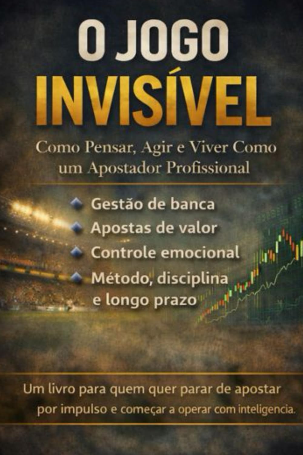O JOGO INVISÍVEL: Como Pensar, Agir e Viver Como um Apostador Profissional