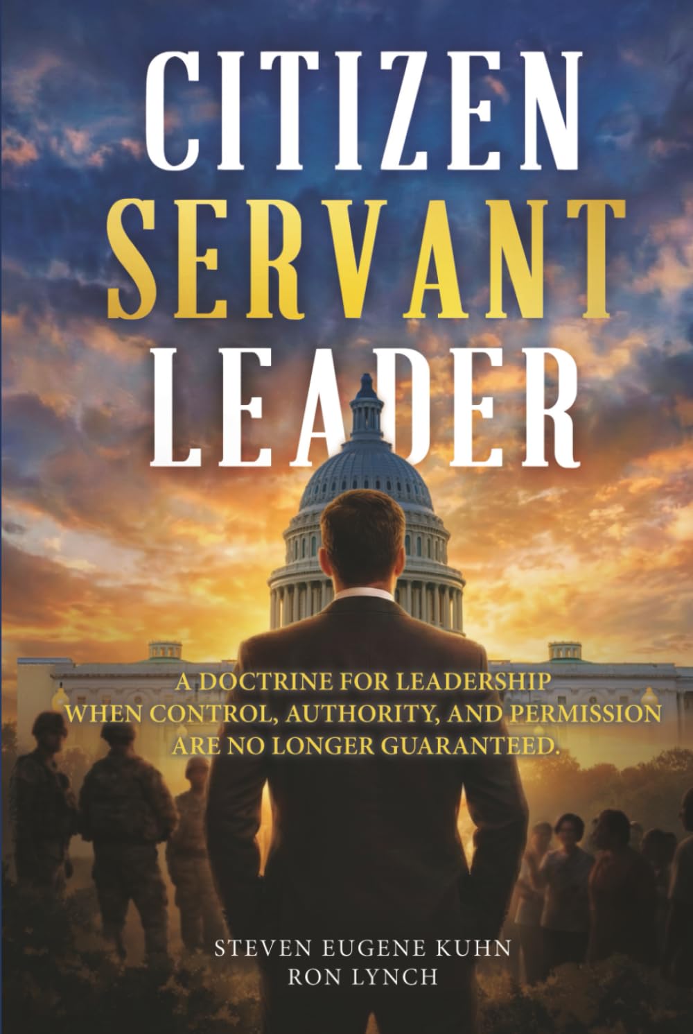 Citizen Servant Leader: A DOCTRINE FOR LEADERSHIP WHEN CONTROL, AUTHORITY, AND PERMISSION ARE NO LONGER GUARANTE