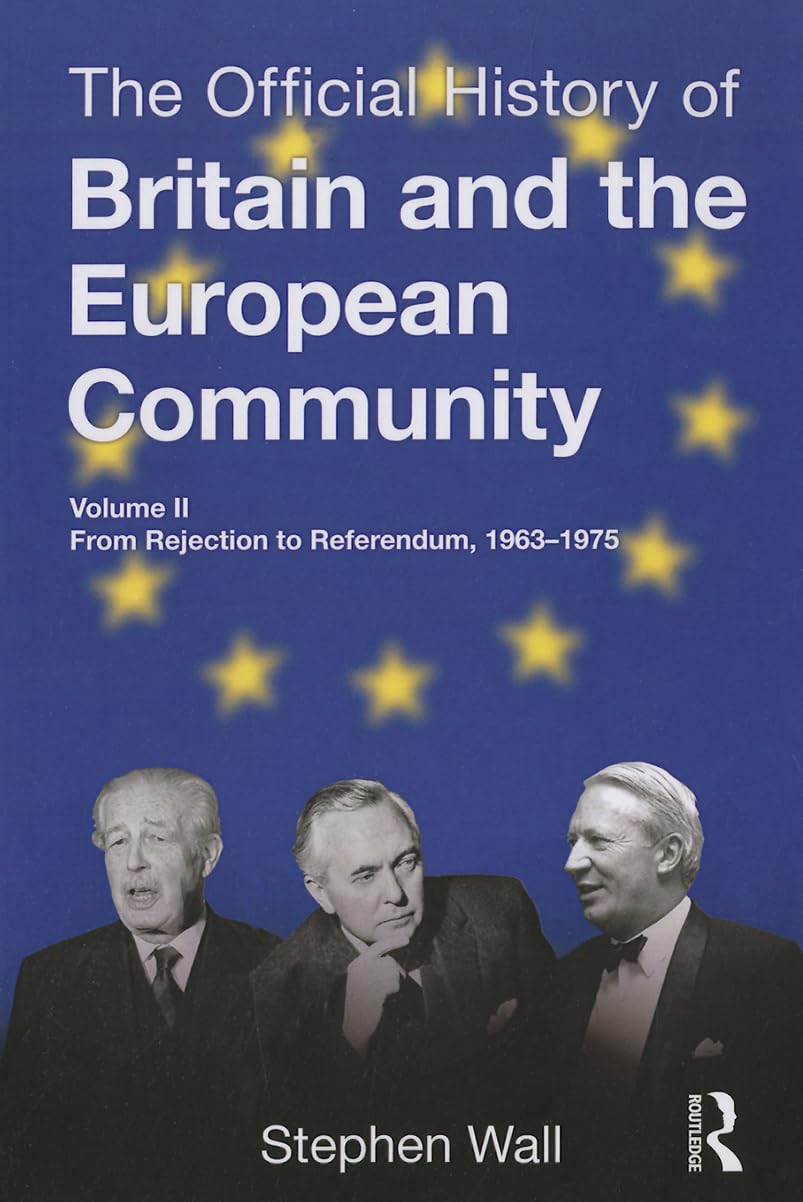 The Official History of Britain and the European Community, Vol. II: From Rejection to Referendum, 1963-1975: 2 (Government Official History Series)