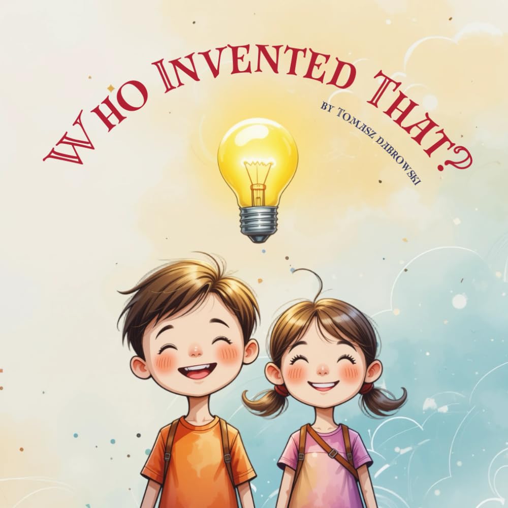 Who Invented That?: The Surprising History of Everyday Things for Curious Kids