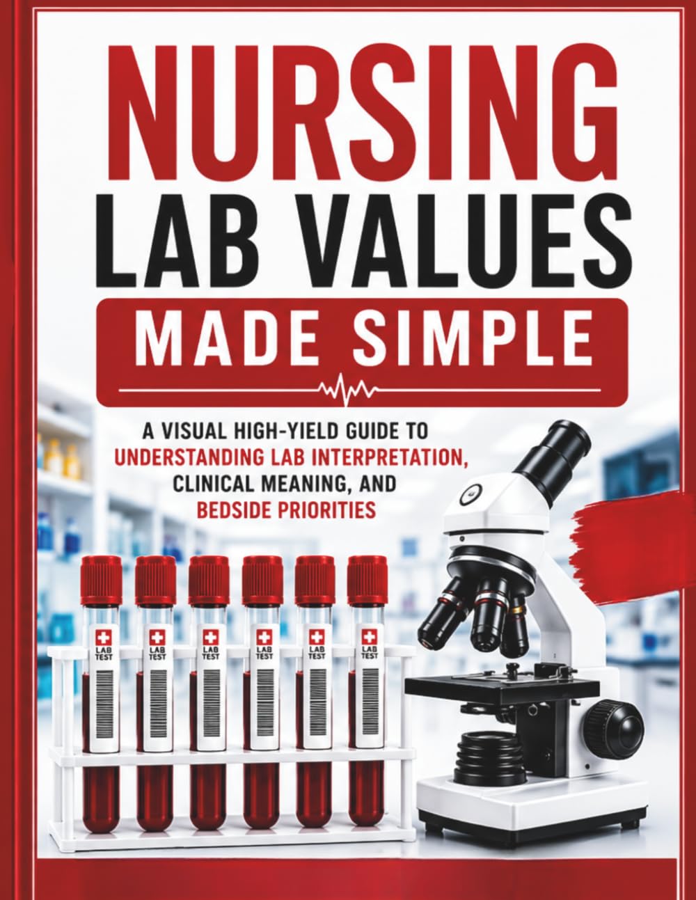 Nursing Lab Values Made Simple: A Visual High-Yield Guide to Understanding Lab Interpretation, Clinical Meaning, and Bedside Priorities
