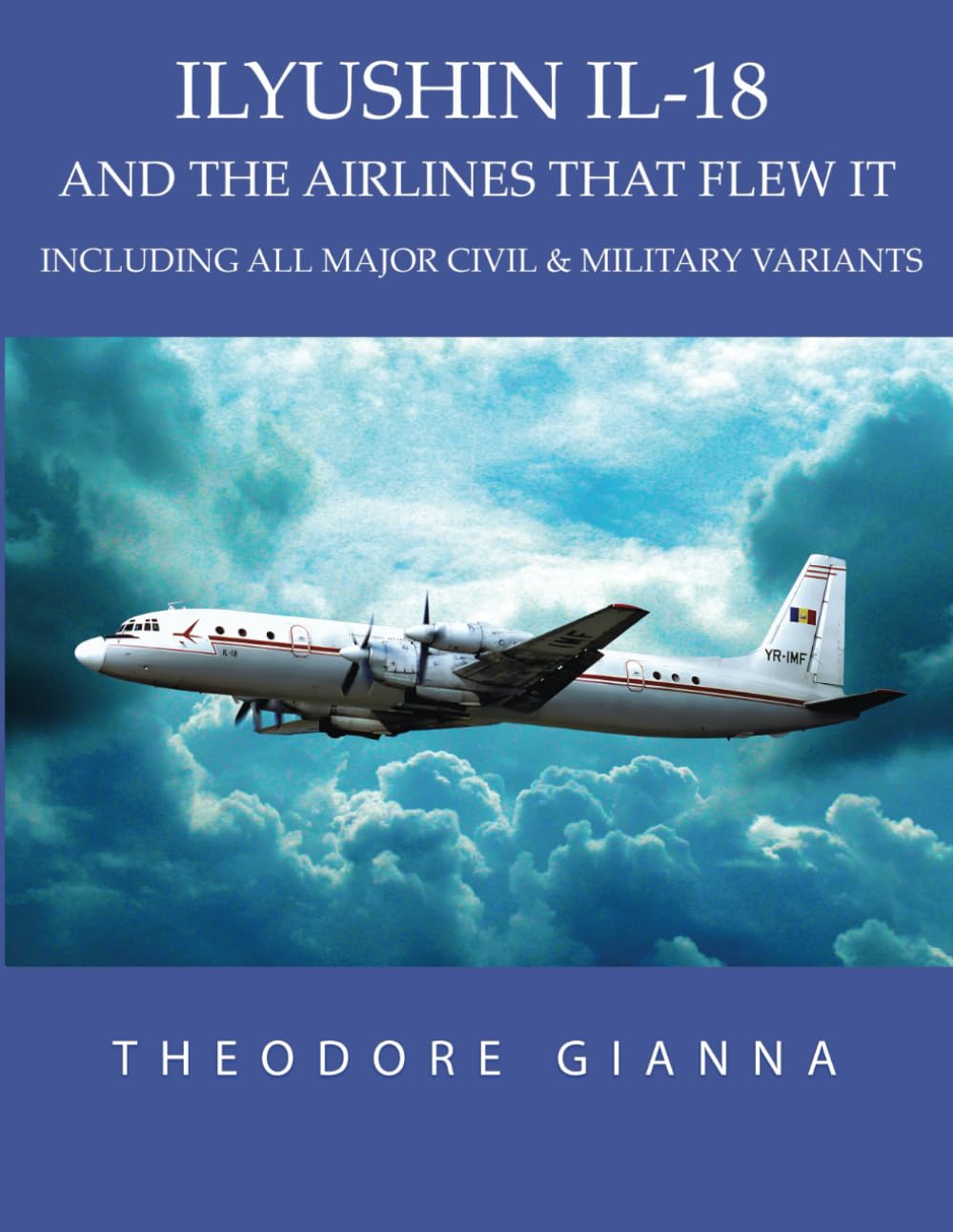 ILYUSHIN IL-18: AND THE AIRLINES WHICH FLEW IT, INCLUDING ALL MAJOR CIVIL & MILITARY VARIANTS
