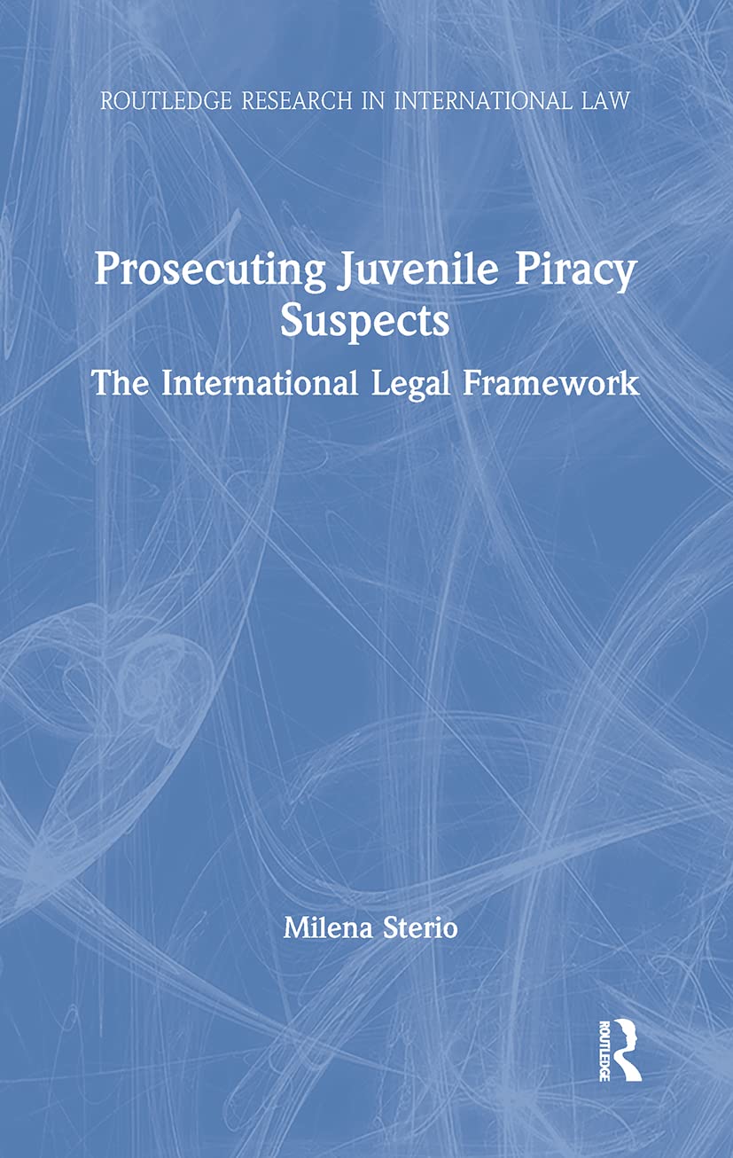 Prosecuting Juvenile Piracy Suspects: The International Legal Framework (Routledge Research in International Law)