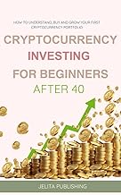 Cryptocurrency Investing for beginners After 40: How to Understand, Buy and Grow Your First Cryptocurrency Portfolio