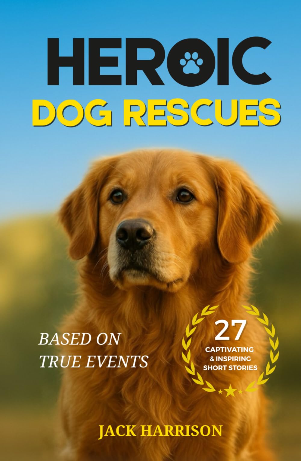 Heroic Dog Rescues: 27 Captivating & Inspiring Short Stories of Courage, Loyalty, and Love from Man’s Best Friend - Based on True Events (Gifts for Dog Lovers)