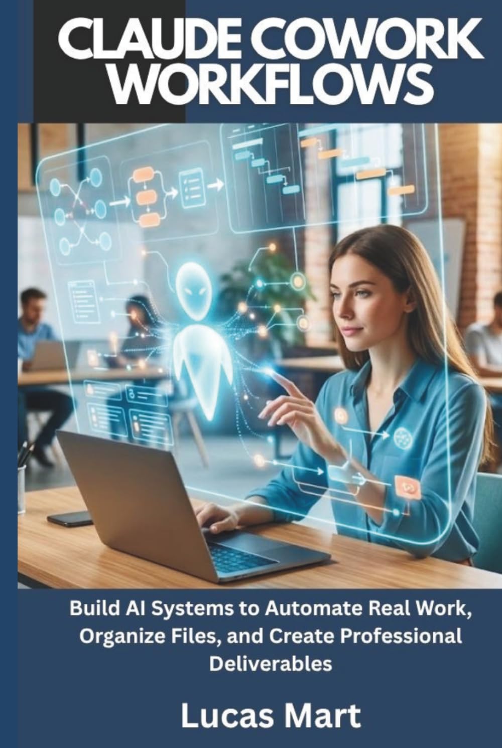 Claude Cowork Workflows: Build AI Systems to Automate Real Work, Organize Files, and Create Professional Deliverables