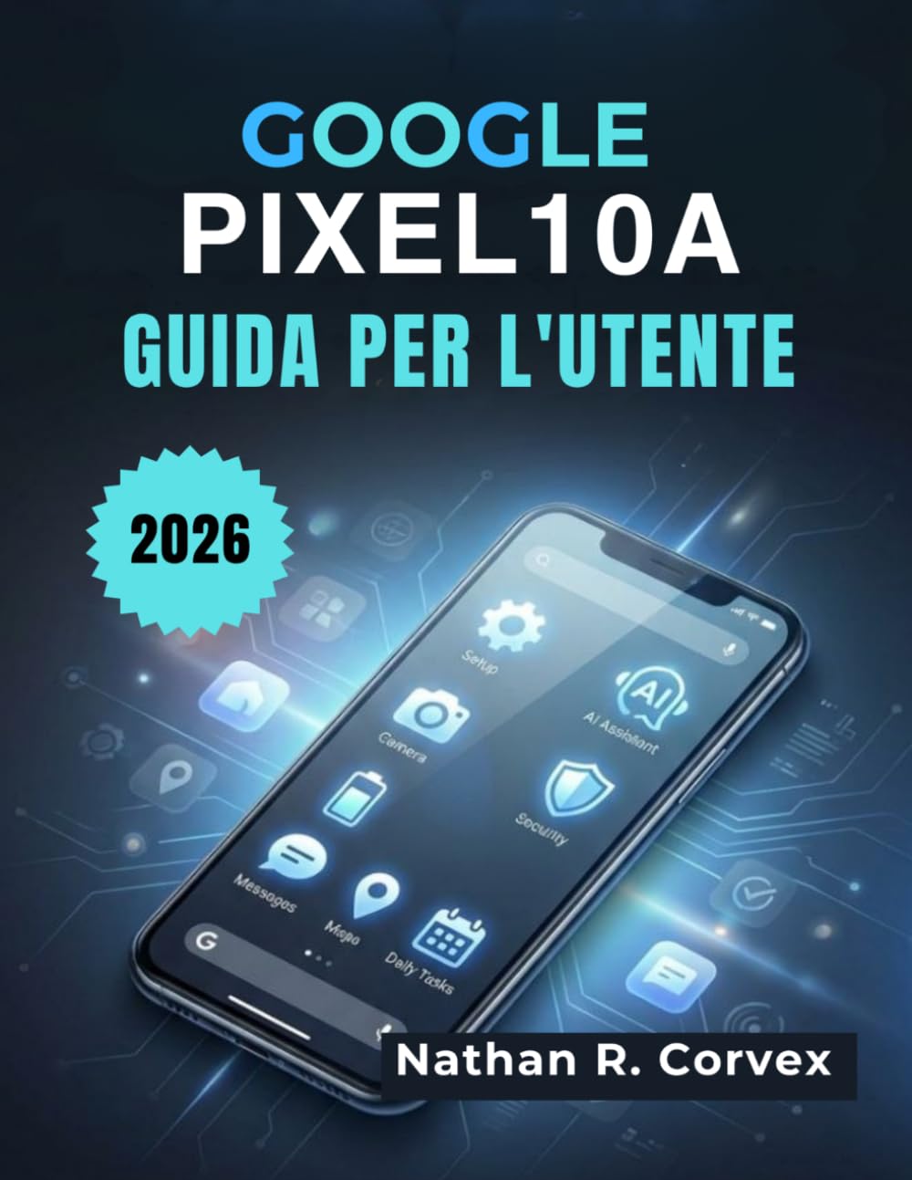 Google Pixel 10a Guida per l'utente: Configurazione semplice, Android 16, Gemini AI, Fotocamera, Sicurezza, Batteria e Attività quotidiane