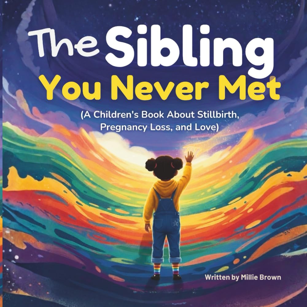 The Sibling You Never Met: A Gentle Children’s Story to Help Families Talk About Stillbirth, Pregnancy Loss, Sibling Grief, and Lasting Love
