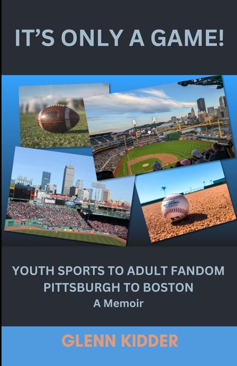 IT’S ONLY A GAME!: YOUTH SPORTS TO ADULT FANDOM, PITTSBURGH TO BOSTON: A Memoir
