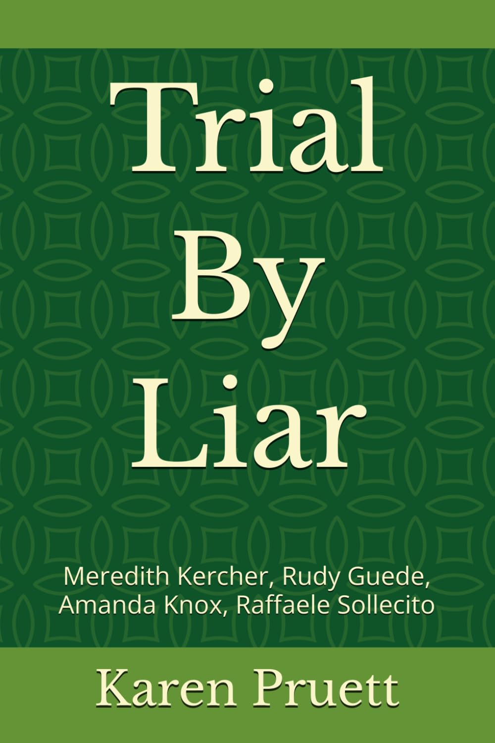 Trial By Liar: Meredith Kercher, Rudy Guede, Amanda Knox, Raffaele Sollecito