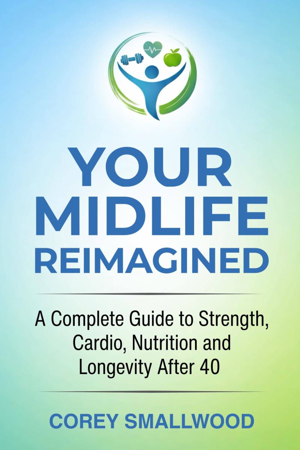 YOUR MIDLIFE REIMAGINED: A Complete Guide to Strength, Cardio, Nutrition, and Longevity After 40