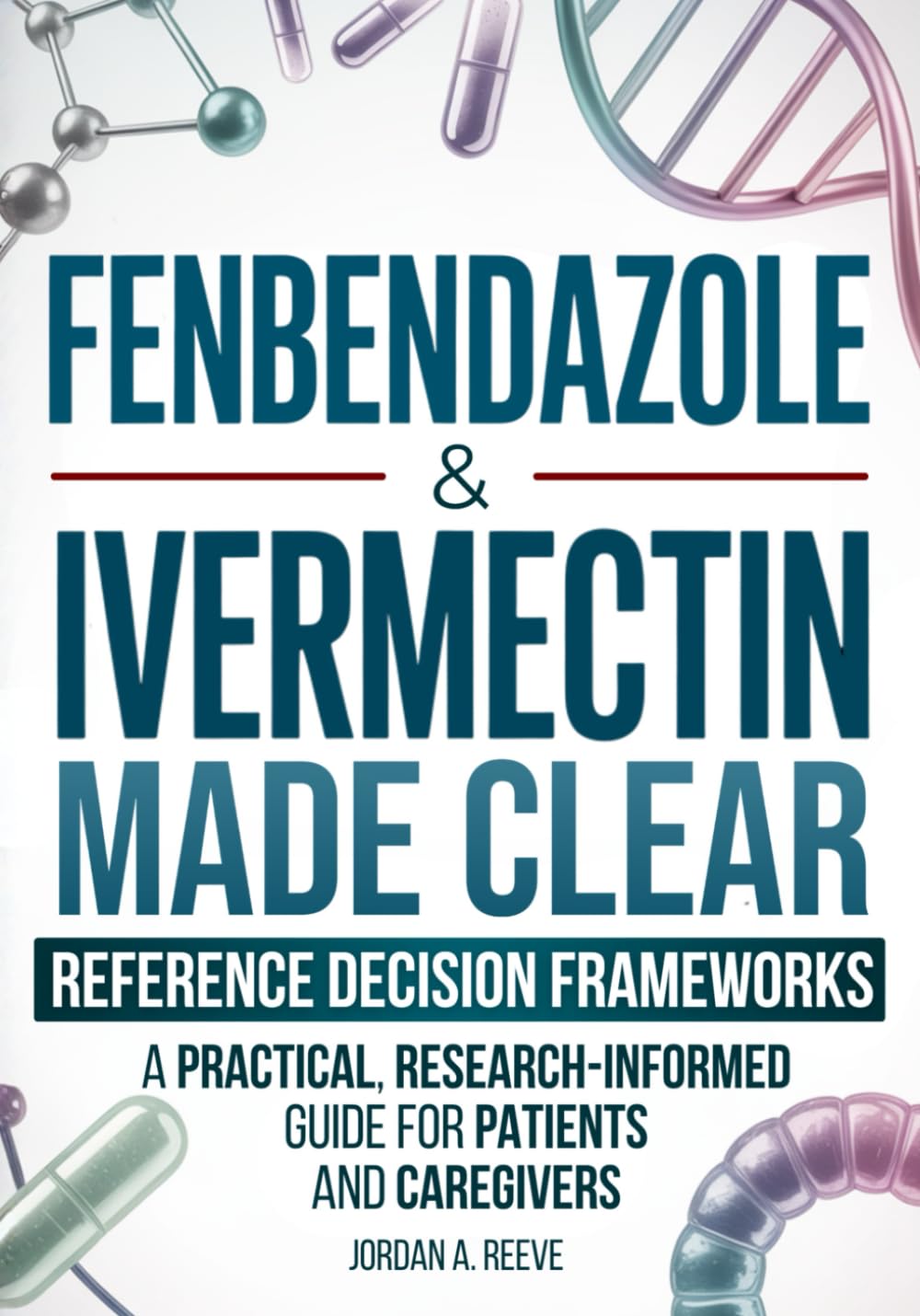 Fenbendazole & Ivermectin Made Clear: A Practical, Research-Informed Guide for Cancer Patients and Caregivers — Evidence Summaries and Reference Frameworks for Safer Decisions