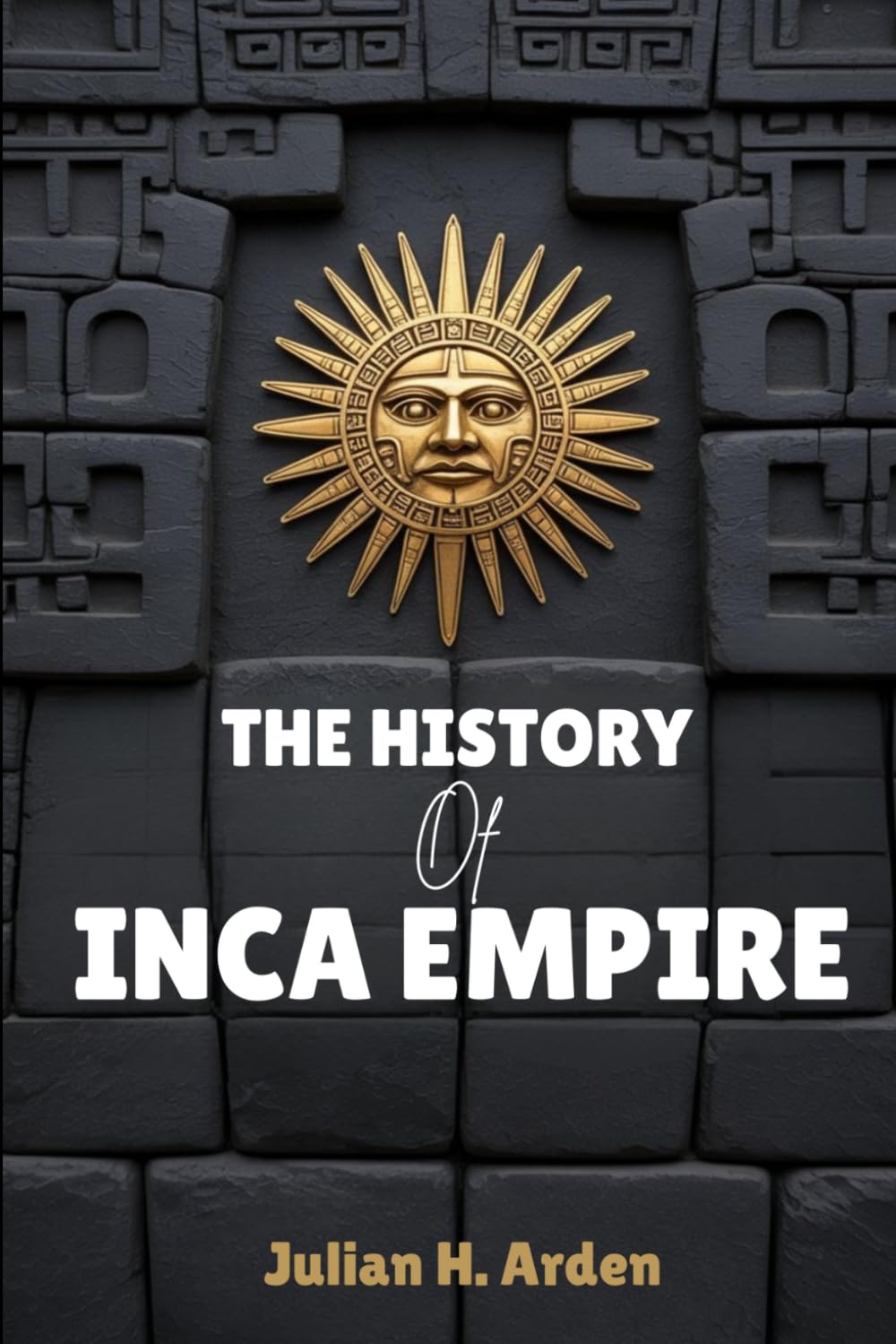 THE HISTORY OF INCA EMPIRE: How the Inca Empire Rose and Fell in the Andes