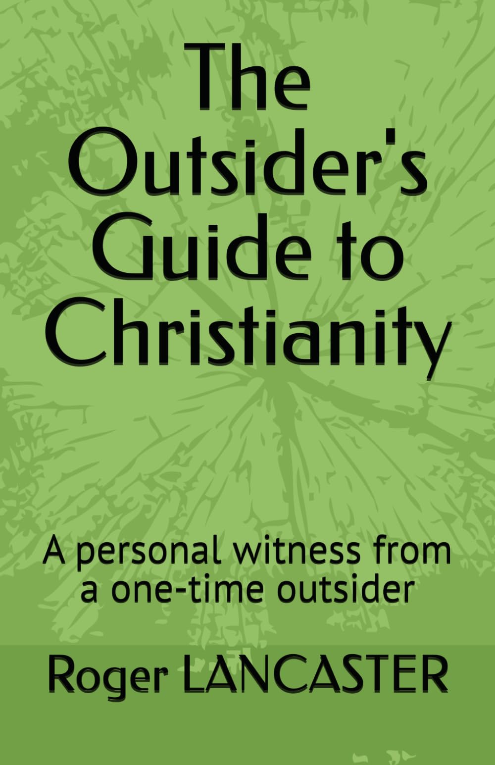 The Outsider's Guide to Christianity: A personal witness from a one-time outsider