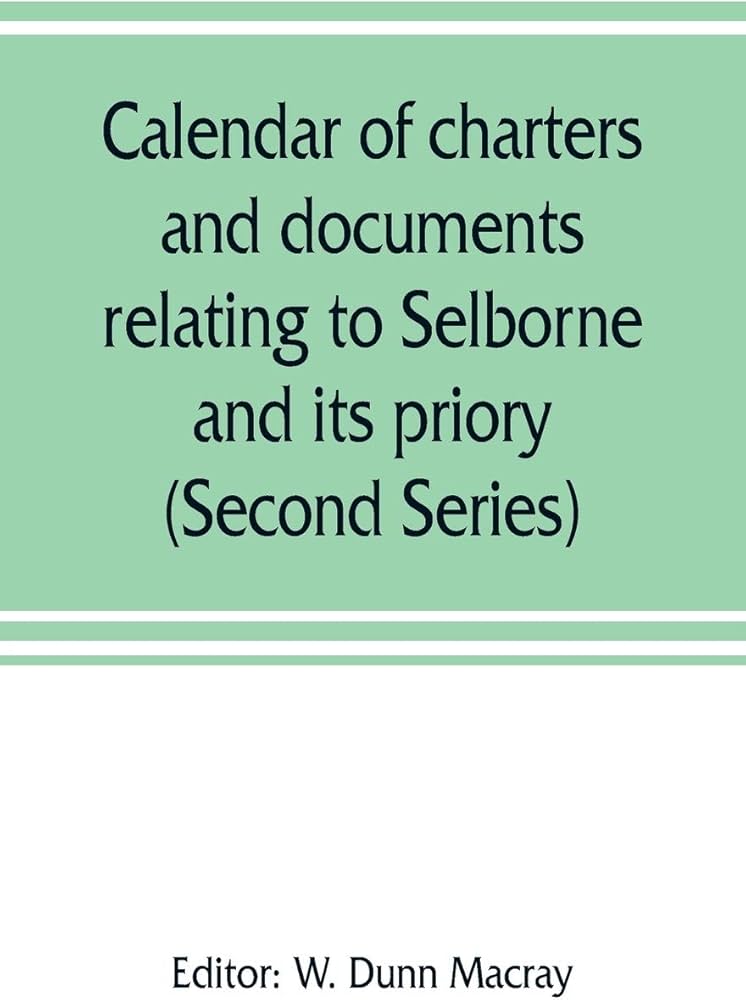 Calendar of charters and documents relating to Selborne and its priory,  preserved in the muniment room of Magdalen college, Oxford (Second Series):  Dunn Macray, W: 9789353807818: Amazon.com: Books