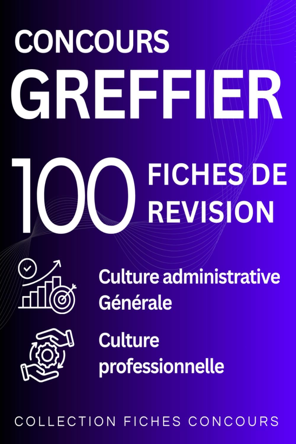 Concours Greffier : 100 Fiches de révision: Les fondamentaux de la culture administrative, générale et professionnelle