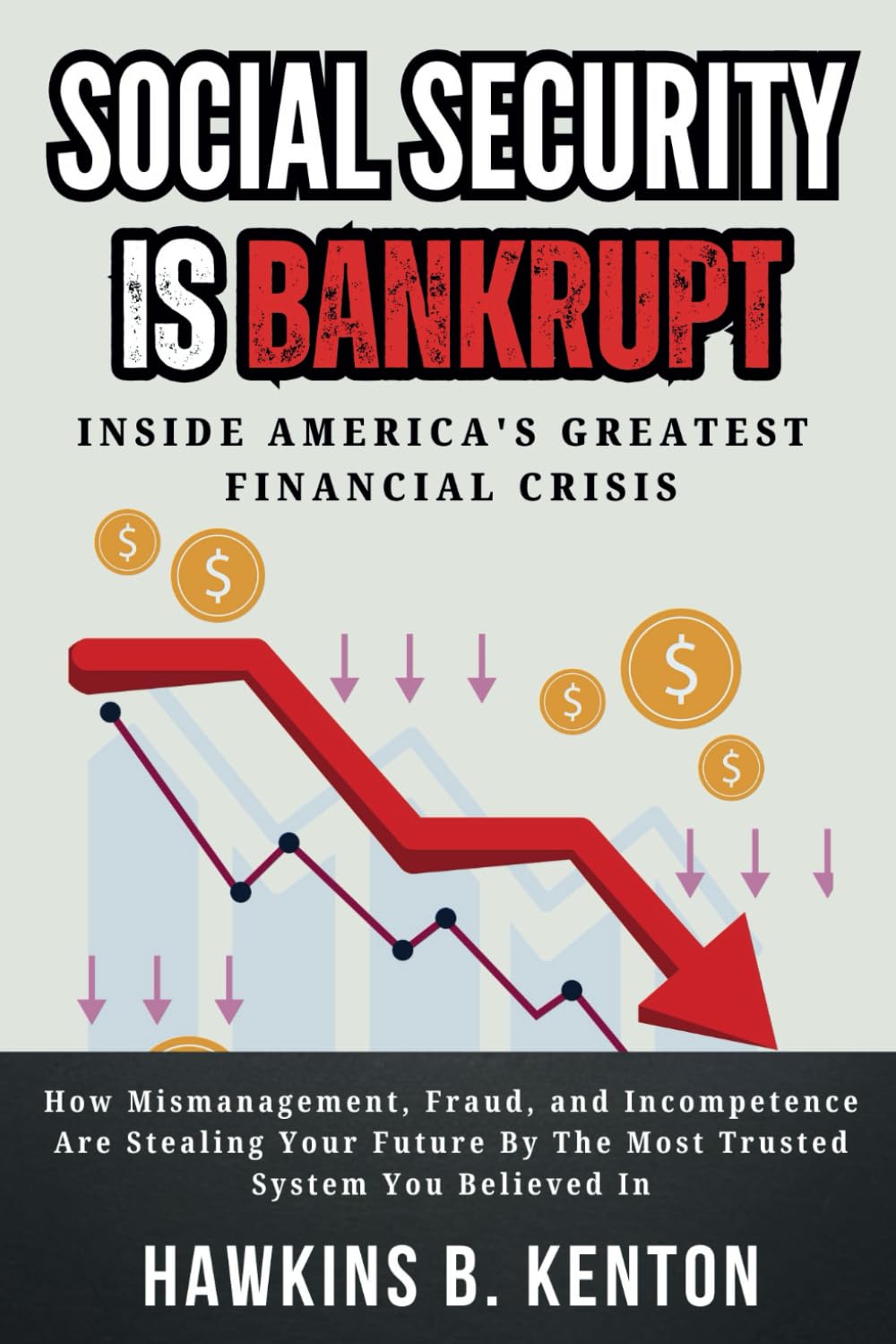 SOCIAL SECURITY IS BANKRUPT : Inside America's Greatest Financial Crisis: How Mismanagement, Fraud, and Incompetence Are Stealing Your Future By The ... (GEOPOLITICS, HISTORY, RESEARCH AND STUDIES)